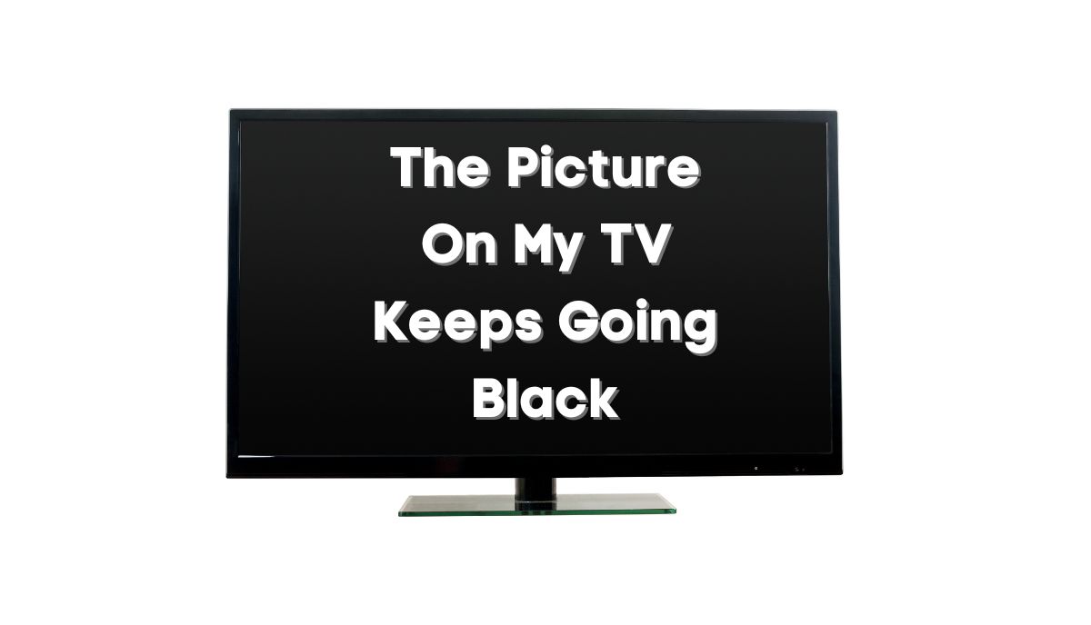 why-does-the-picture-on-my-tv-keep-going-black-tvdecoded