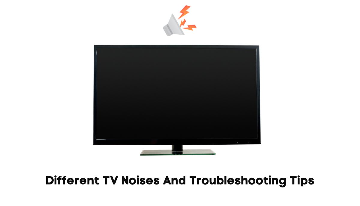 tv makes buzzing, clicking, cracking, high pitched/squealing, loud static noise