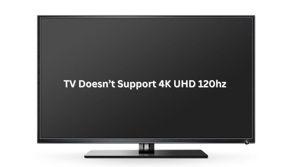 7 Reasons TV Doesn’t Support 4K UHD 120Hz TVDecoded