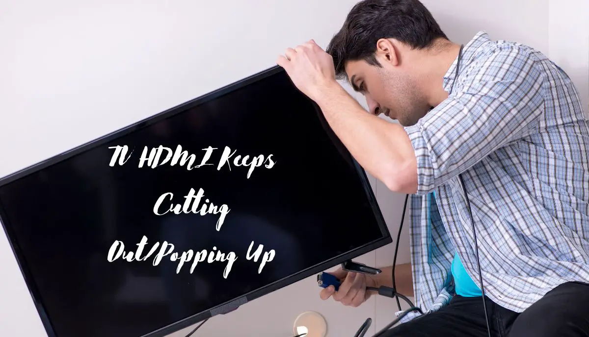 7 Reasons TV HDMI Keeps Cutting Out Popping Up