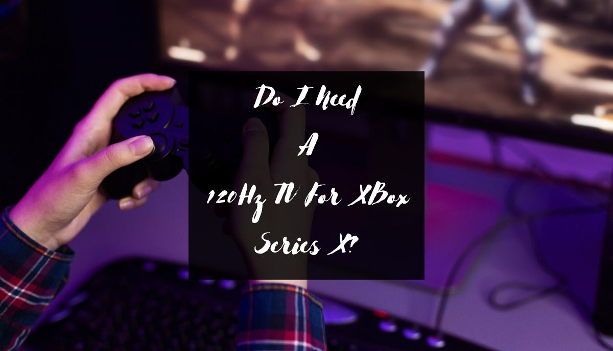 Gaming And Movies Do Not Require A 120Hz Television But Sports Do Do I Need A 120Hz TV For XBox Series X 