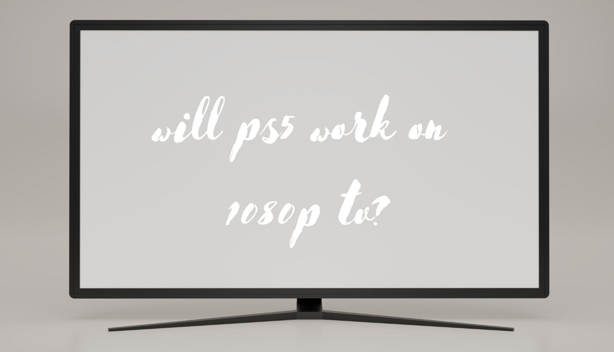 will ps5 work on 1080p tv
